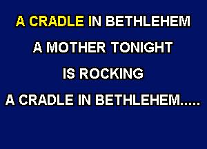 A CRADLE IN BETHLEHEM
A MOTHER TONIGHT
IS ROCKING
A CRADLE IN BETHLEHEM .....