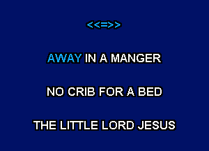 AWAY IN A MANGER

N0 CRIB FOR A BED

THE LITTLE LORD JESUS