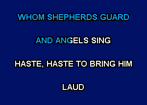 WHOM SHEPHERDS GUARD

AND ANGELS SING

HASTE, HASTE TO BRING HIM

LAUD