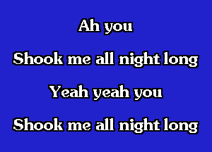 Ah you
Shook me all night long
Yeah yeah you

Shook me all night long