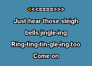 ( z  bb
Just hear those sleigh

bells jingIe-ing

Ring-ting-tin-gle-ing too

Come on