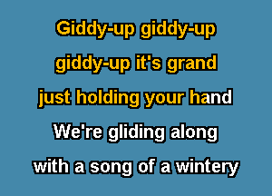 Giddy-up giddy-up
giddy-up it's grand
just holding your hand
We're gliding along

with a song of a wintery