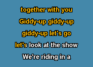 together with you
Giddy-up giddy-up

giddy-up let's go

let's look at the show

We're riding in a