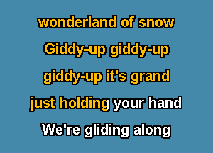 wonderland of snow
Giddy-up giddy-up
giddy-up it's grand

just holding your hand

We're gliding along