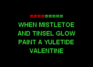 WHEN MISTLETOE

AND TINSEL GLOW

PAINT A YULETIDE
VALENTINE

g