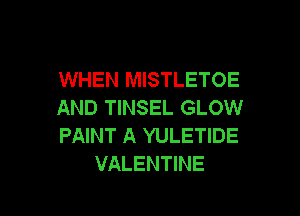 WHEN MISTLETOE
AND TINSEL GLOW

PAINT A YULETIDE
VALENTINE