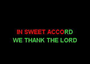 IN SWEET ACCORD

WE THANK THE LORD
