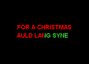 FOR A CHRISTMAS

AULD LANG SYNE