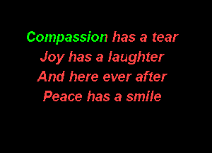 Compassion has a tear
Joy has a laughter

And here ever after
Peace has a smile