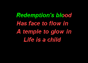 Redemption's blood
Has face to flow in

A temple to glow in
Life is a child