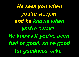 He sees you when
you're sleepin'
and he knows when
you're awake
He knows if you've been
bad or good, so be good
for goodness' sake