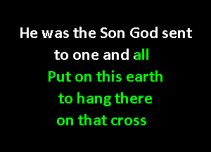 He was the Son God sent
to one and all

Put on this earth
to hang there
on that cross