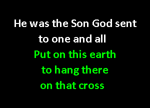 He was the Son God sent
to one and all

Put on this earth
to hang there
on that cross