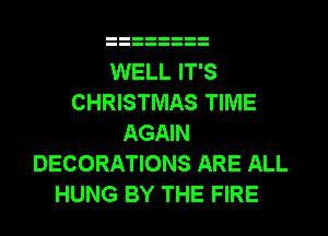 WELL IT'S
CHRISTMAS TIME
AGAIN
DECORATIONS ARE ALL
HUNG BY THE FIRE