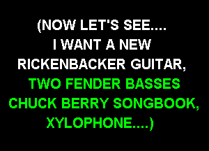 (NOW LET'S SEE....

I WANT A NEW
RICKENBACKER GUITAR,
TWO FENDER BASSES
CHUCK BERRY SONGBOOK,
XYLOPHONE...)