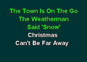 The Town Is On The Go
The Weatherman
Said 'Snow'

Christmas
Can't Be Far Away