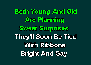 Both Young And Old
Are Planning
Sweet Surprises

They'll Soon Be Tied
With Ribbons
Bright And Gay
