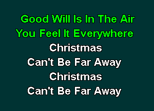 Good Will Is In The Air
You Feel It Everywhere
Christmas

Can't Be Far Away
Christmas
Can't Be Far Away