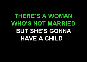 THERE'S A WOMAN
WHO'S NOT MARRIED
BUT SHE'S GONNA

HAVE A CHILD