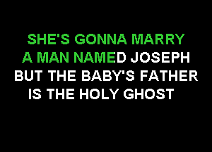 SHE'S GONNA MARRY
A MAN NAMED JOSEPH
BUT THE BABY'S FATHER

IS THE HOLY GHOST