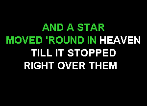 AND A STAR
MOVED 'ROUND IN HEAVEN
TILL IT STOPPED
RIGHT OVER THEM