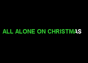 ALL ALONE ON CHRISTMAS