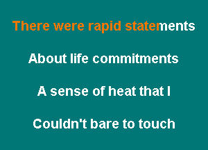 There were rapid statements

About life commitments

A sense of heat that I

Couldn't bare to touch