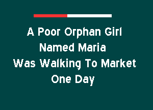 A Poor Orphan Girl
Named Maria

Was Walking To Market
One Day