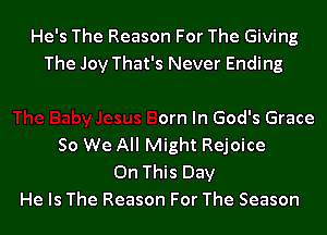 He's The Reason For The Giving
The Joy Tl

Baby Jesus Born In God's Grace
So We All Might Rejoice

On This Day
He Is The Reason For The Season