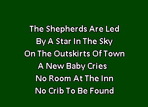 The Shepherds Are Led
ByA Star In The Sky

On The Outskirts Of Town
A New Baby Cries
No Room At The Inn
No Crib To Be Found