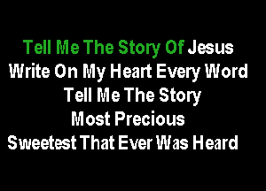 Tell Me The Stony Of Jesus
Write On My Heart Evely Word
Tell Me The Stony

Most Precious
Sweetest That Ever Was Heard