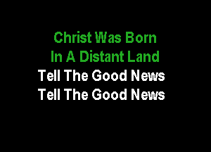 Christ Was Born
In A Distant Land
Tell The Good News

Tell The Good News