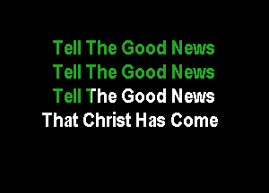 Tell The Good News
Tell The Good News
Tell The Good News

That Christ Has Come