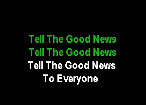 Tell The Good News
Tell The Good News

Tell The Good News
To Everyone