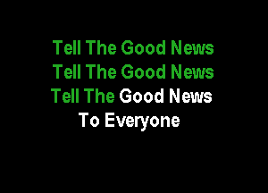 Tell The Good News
Tell The Good News
Tell The Good News

To Everyone