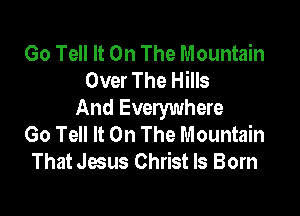 Go Tell It On The Mountain
Over The Hills

And Everywhere
Go Tell It On The Mountain
That Jesus Christ Is Born
