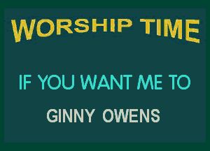 VURSHIP Tm.

IF YOU WANT ME TO
GINNY OWENS