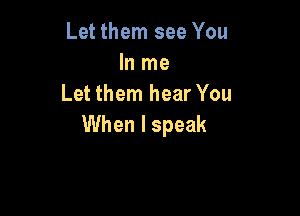 Let them see You
Inlne
LetthenlhearYou

When I speak