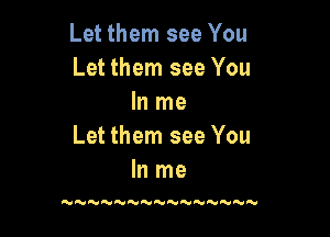 Let them see You
Let them see You
In me

Let them see You
In me

NN'HNNN