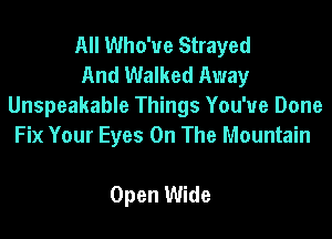 All Who'ue Strayed
And Walked Away
Unspeakable Things You've Done

Fix Your Eyes On The Mountain

Open Wide