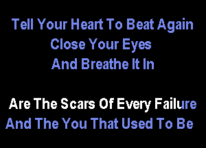 Tell Your Heart To Beat Again
Close Your Eyes
And Breathe It In

Are The Scars 0f Evely Failure
And The You That Used To Be