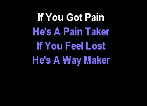 If You Got Pain
He's A Pain Taker
If You Feel Lost

He's A Way Maker