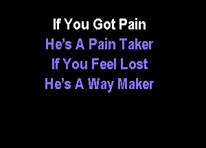If You Got Pain
He s A Pain Taker
If You Feel Lost

Heb A Way Maker