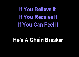 If You Believe It
If You Receive It
If You Can Feel It

He s A Chain Breaker