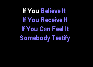 If You Believe It
If You Receive It
If You Can Feel It

Somebody Testify