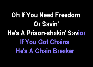 0h If You Need Freedom
0r Savin'
He's A Prison-shakin' Savior

If You Got Chains
He's A Chain Breaker