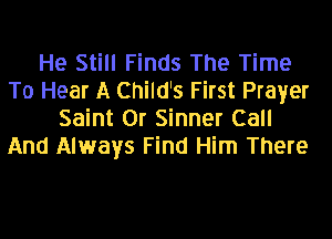 He Still Finds The Time
To Hear A Child's First Prayer
Saint 0r Sinner Call
And Always Find Him There