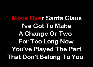 Move Over Santa Claus
I've Got To Make
A Change 0r Two
For Too Long Now
You've Played The Part
That Don't Belong To You