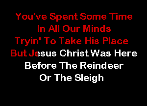 You've Spent Some Time
In All Our Minds
Tryin' To Take His Place
But Jesus Christ Was Here
Before The Reindeer
Or The Sleigh