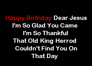 Happy Birthday Dear Jesus
I'm So Glad You Came
I'm So Thankful
That Old King Herrod
Couldn't Find You On
That Day